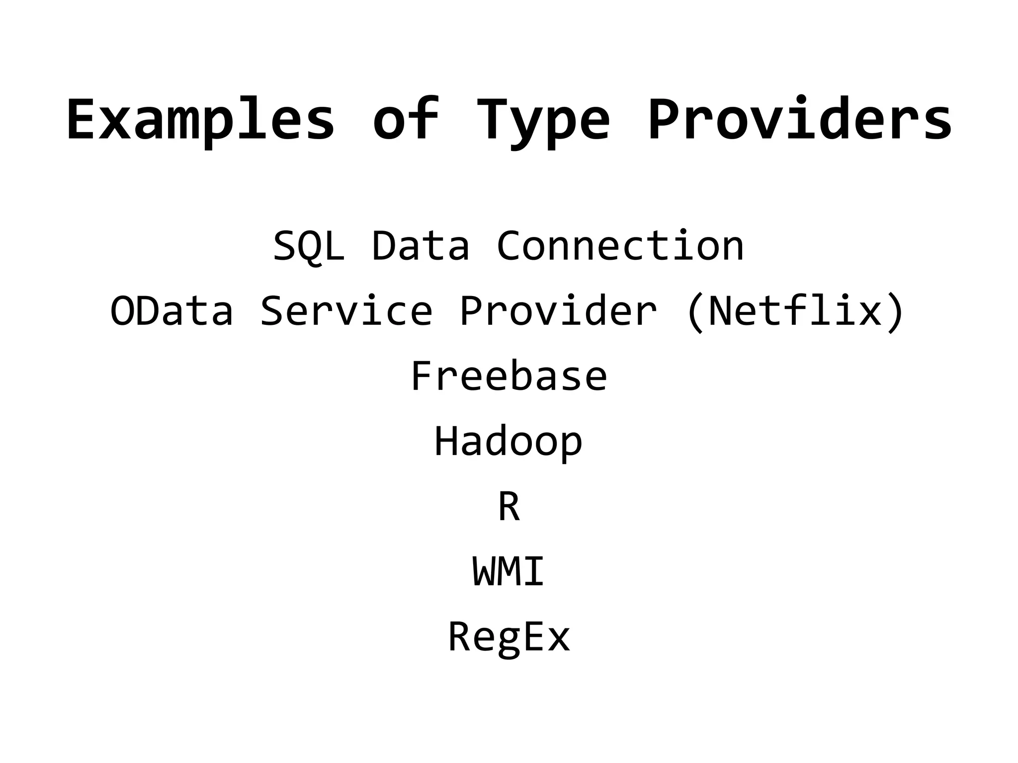 Examples of Type Providers
        SQL Data Connection
 OData Service Provider (Netflix)
              Freebase
               Hadoop
                  R
                 WMI
                RegEx
 