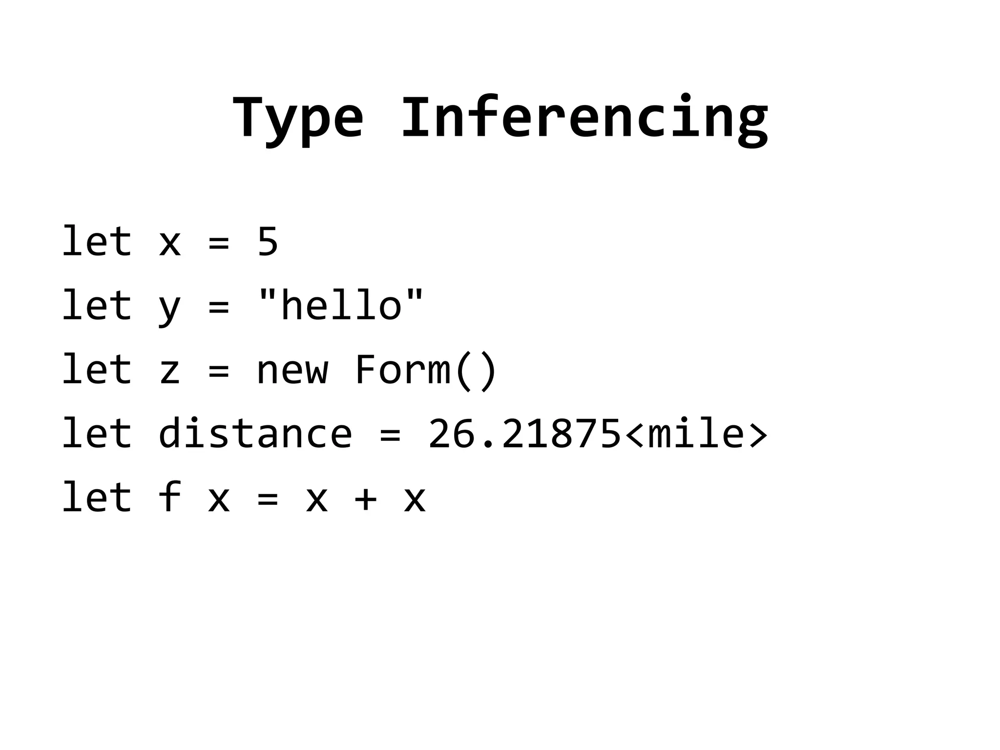Type Inferencing
let   x = 5
let   y = "hello"
let   z = new Form()
let   distance = 26.21875<mile>
let   f x = x + x
 