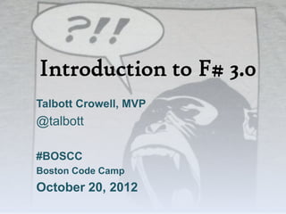 Introduction to F# 3.0
Talbott Crowell, MVP
@talbott

#BOSCC
Boston Code Camp
October 20, 2012
 