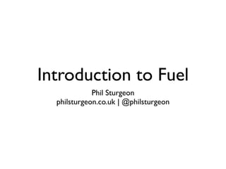 Introduction to Fuel
             Phil Sturgeon
  philsturgeon.co.uk | @philsturgeon
 