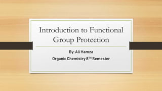Introduction to Functional
Group Protection
By: Ali Hamza
Organic Chemistry 8TH Semester
 