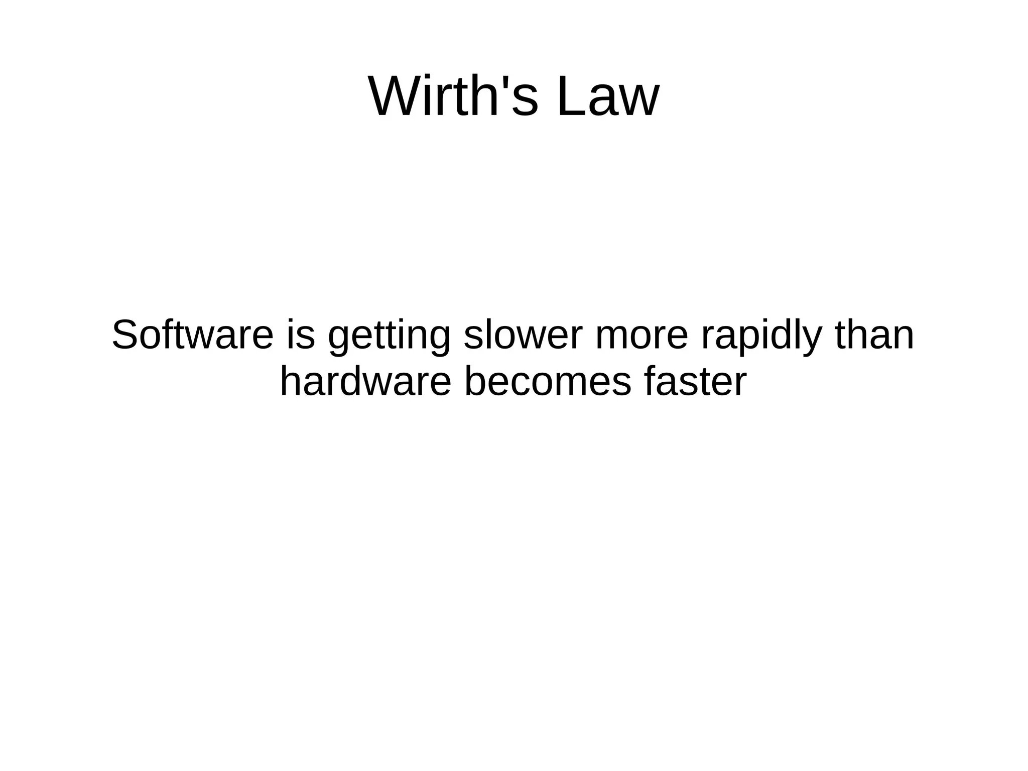 Wirth's Law Software is getting slower more rapidly than hardware becomes faster 