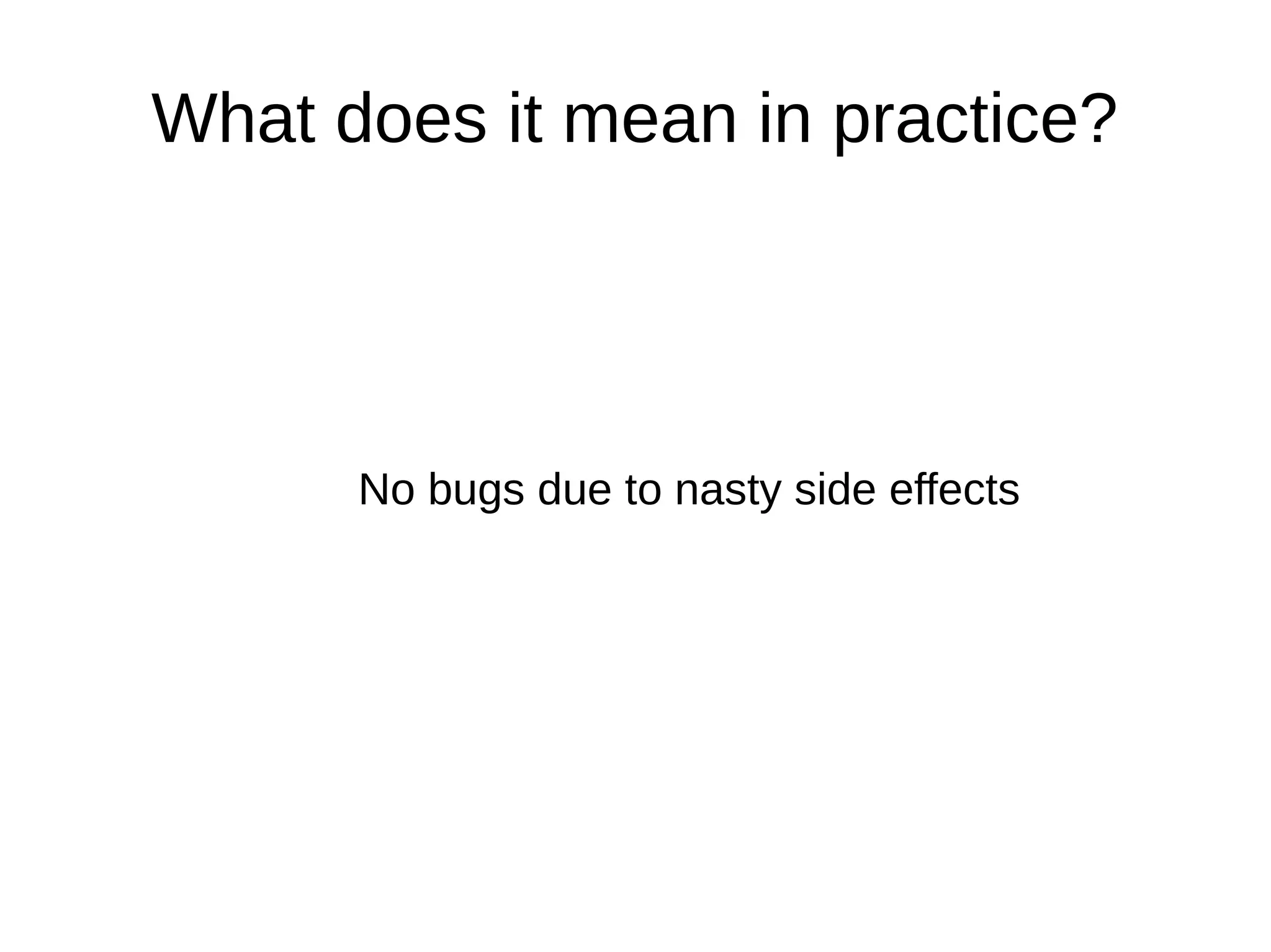 What does it mean in practice? No bugs due to nasty side effects 