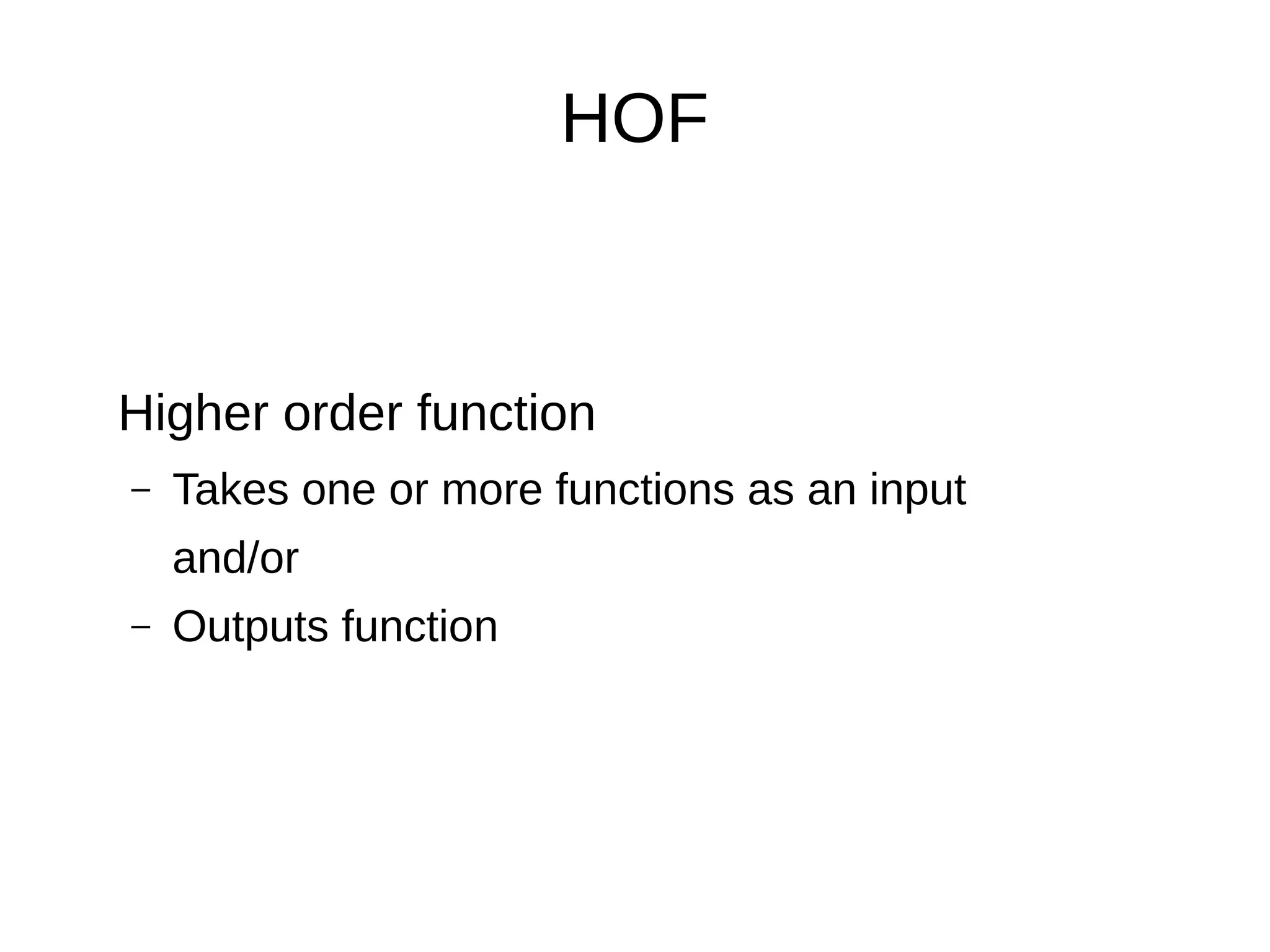 HOF Higher order function – Takes one or more functions as an input and/or – Outputs function 