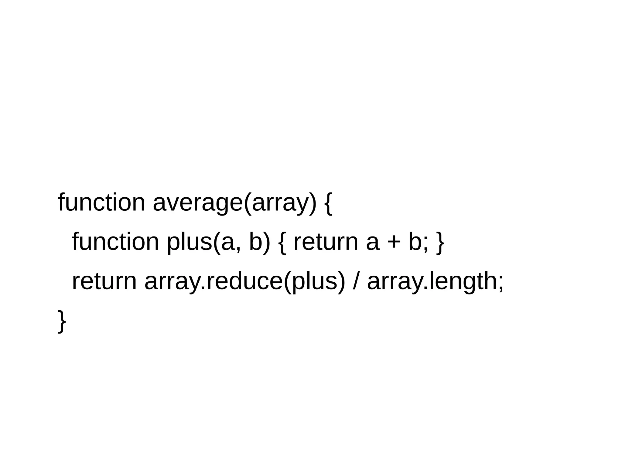 function average(array) { function plus(a, b) { return a + b; } return array.reduce(plus) / array.length; } 