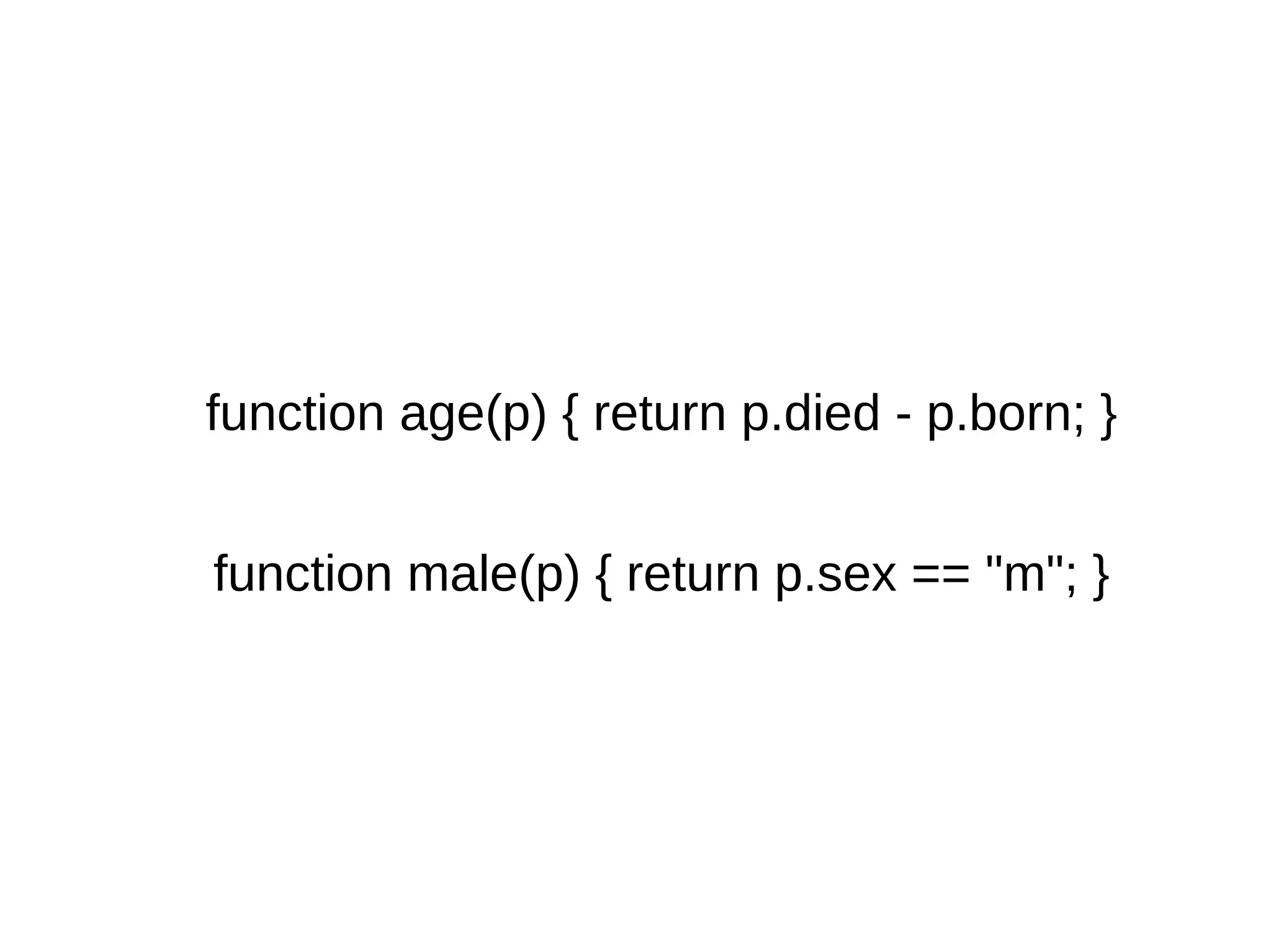 function age(p) { return p.died - p.born; } function male(p) { return p.sex == "m"; } 