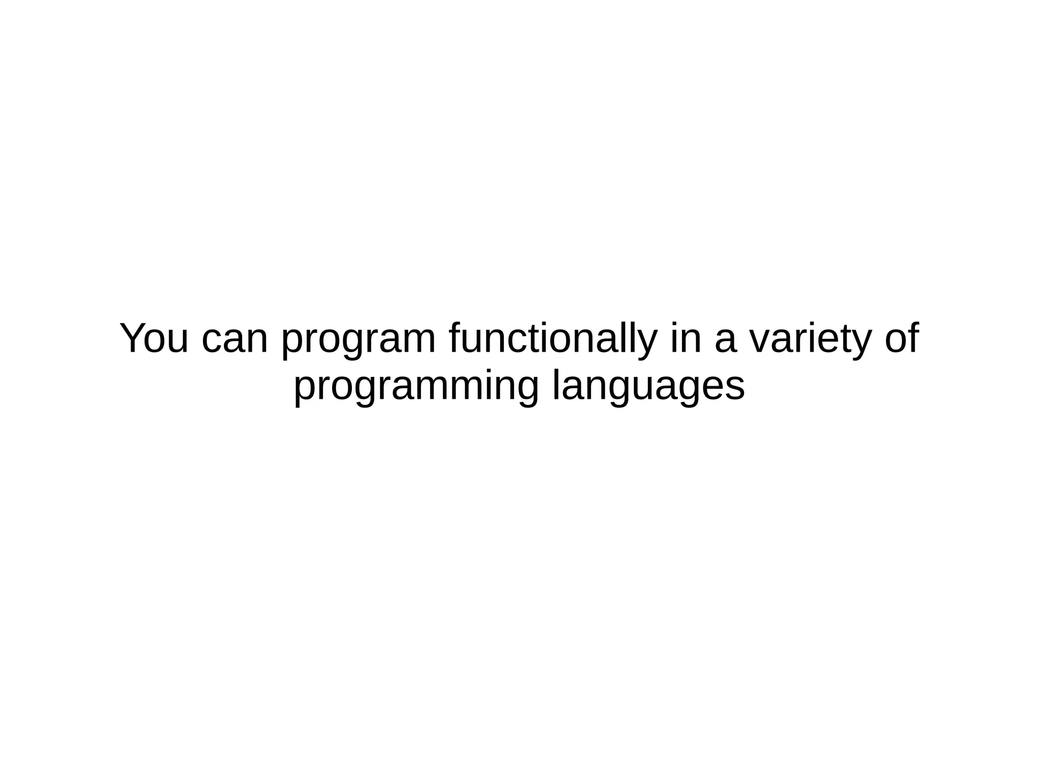 You can program functionally in a variety of programming languages 
