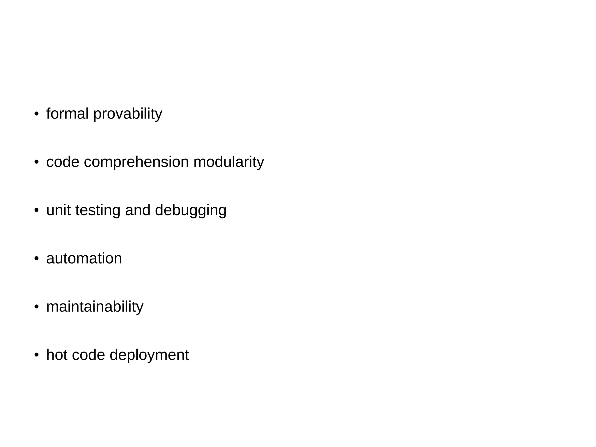 ● formal provability ● code comprehension modularity ● unit testing and debugging ● automation ● maintainability ● hot code deployment 