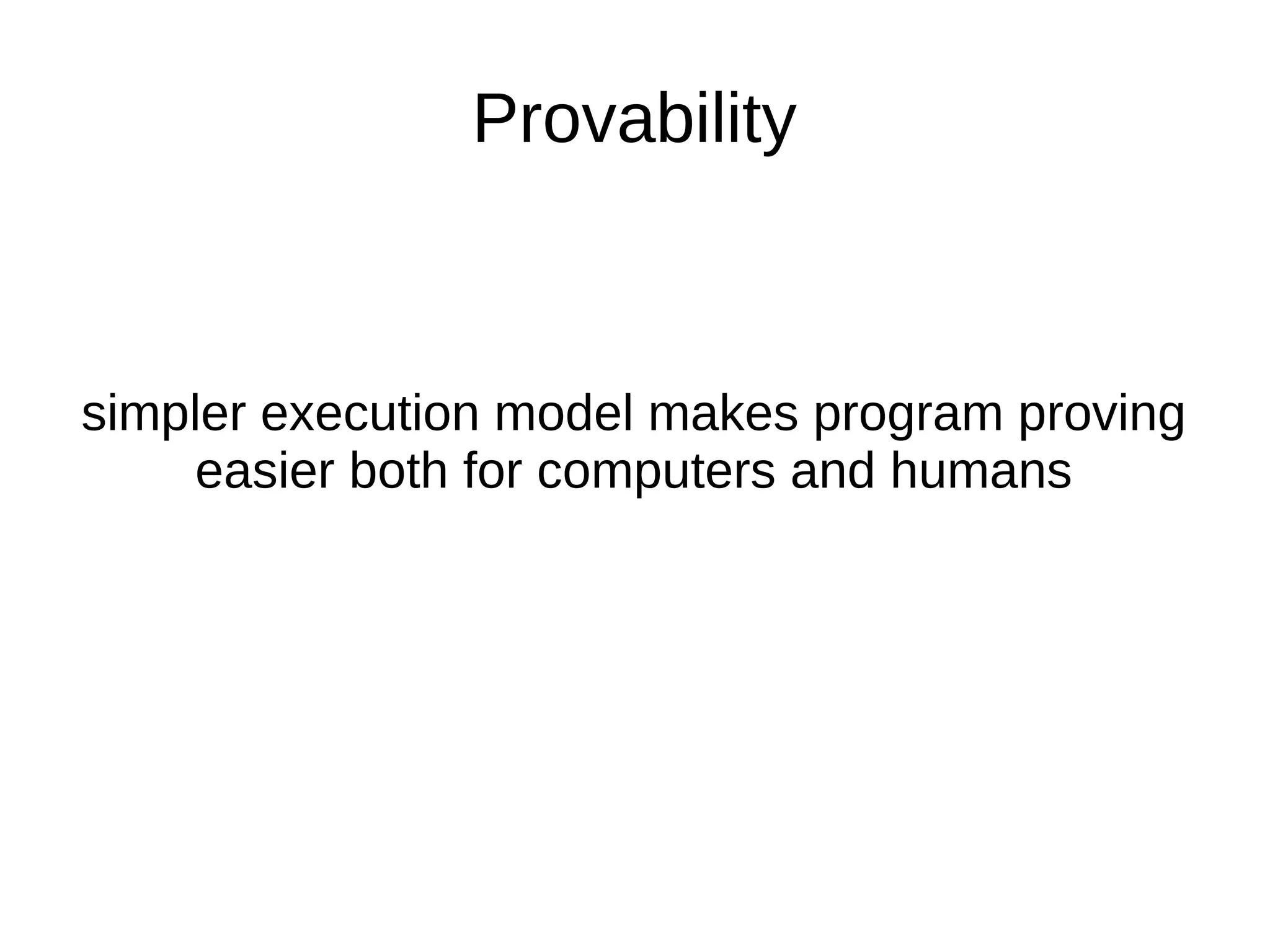 Provability simpler execution model makes program proving easier both for computers and humans 