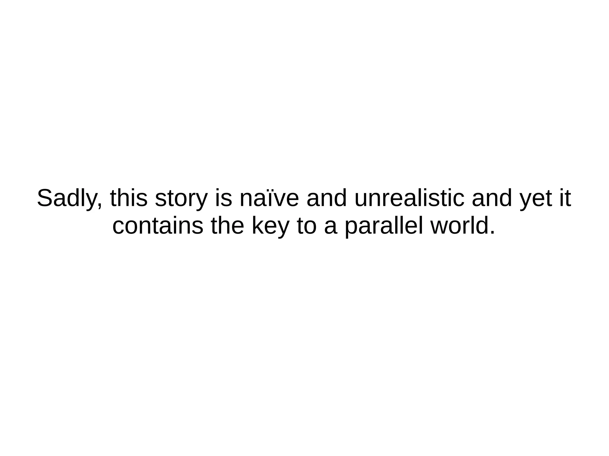 Sadly, this story is naïve and unrealistic and yet it contains the key to a parallel world. 