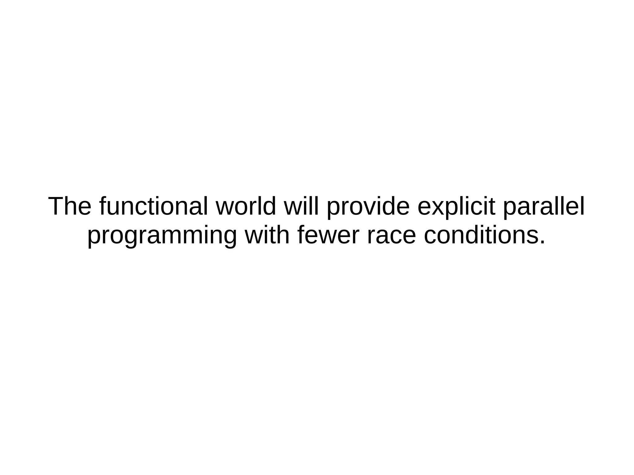 The functional world will provide explicit parallel programming with fewer race conditions. 