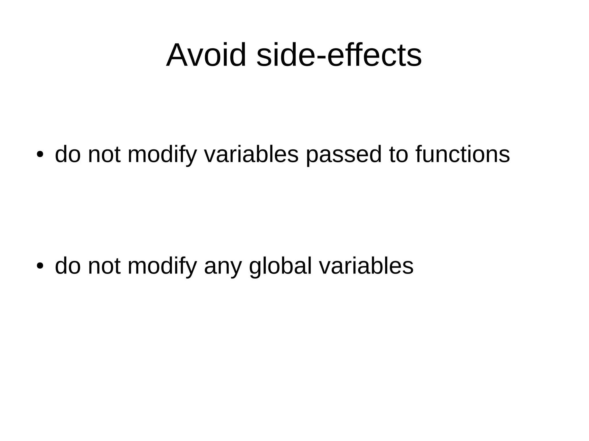 Avoid side-effects ● do not modify variables passed to functions ● do not modify any global variables 