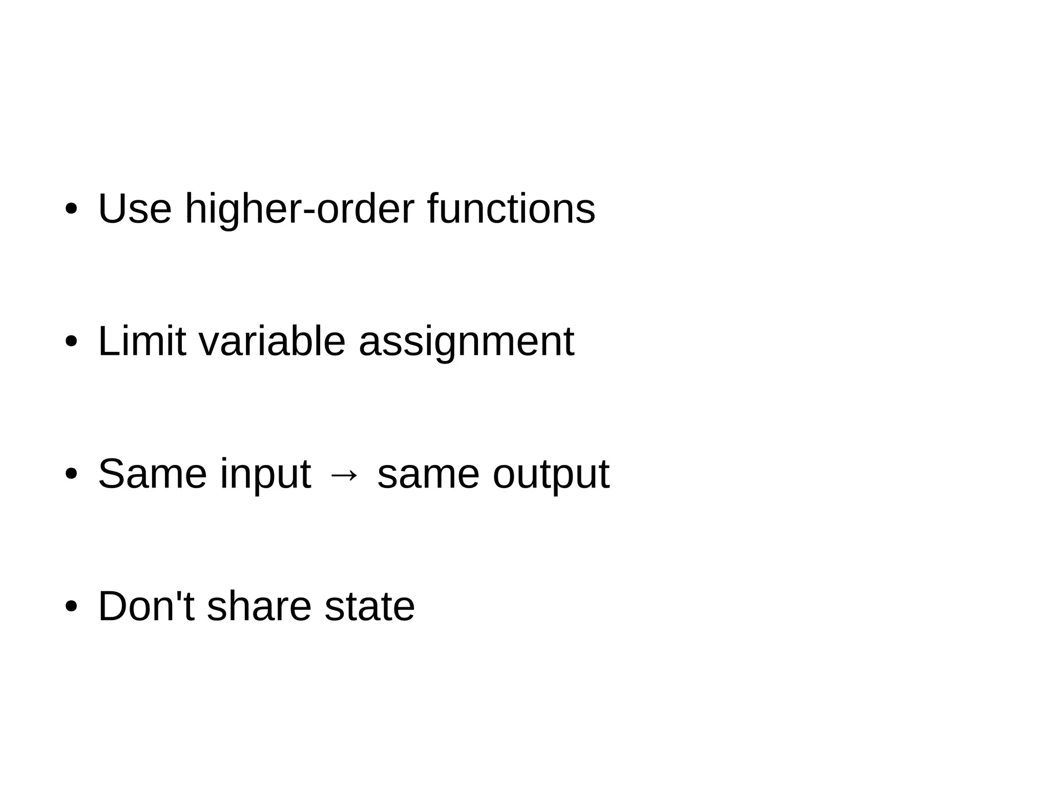● Use higher-order functions ● Limit variable assignment ● Same input → same output ● Don't share state 
