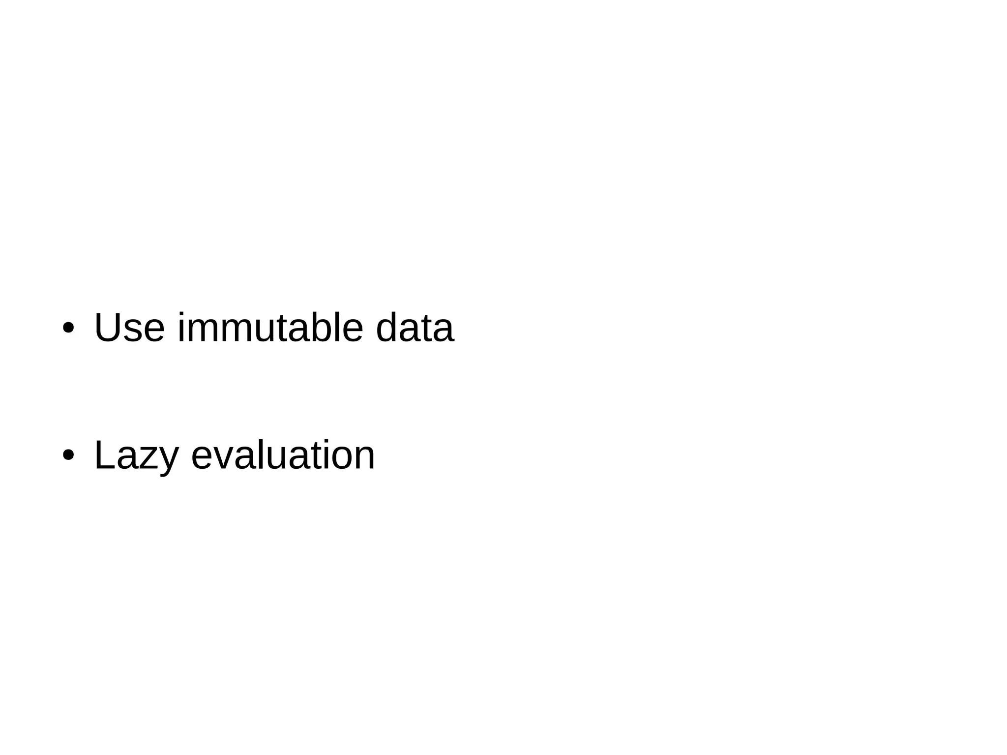 ● Use immutable data ● Lazy evaluation 