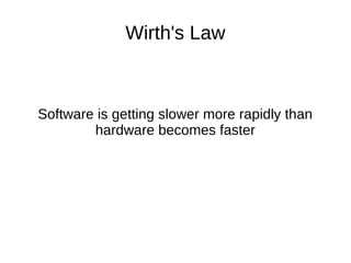 Wirth's Law
Software is getting slower more rapidly than
hardware becomes faster
 