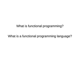 What is functional programming?
What is a functional programming language?
 