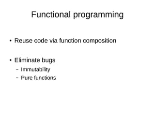 Functional programming
● Reuse code via function composition
● Eliminate bugs
– Immutability
– Pure functions
 