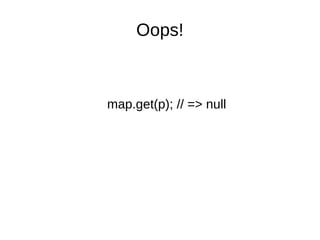 Oops!
map.get(p); // => null
 