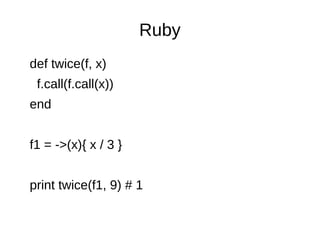 Ruby
def twice(f, x)
f.call(f.call(x))
end
f1 = ->(x){ x / 3 }
print twice(f1, 9) # 1
 