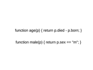 function age(p) { return p.died - p.born; }
function male(p) { return p.sex == "m"; }
 