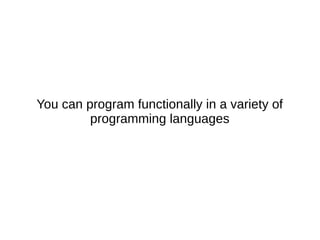 You can program functionally in a variety of
programming languages
 