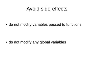 Avoid side-effects
● do not modify variables passed to functions
● do not modify any global variables
 