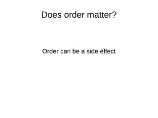 Does order matter?
Order can be a side effect
 