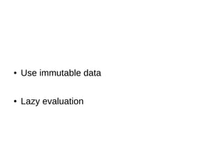 ● Use immutable data
● Lazy evaluation
 