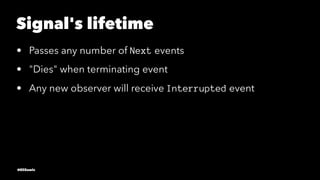 Signal's lifetime
• Passes any number of Next events
• "Dies" when terminating event
• Any new observer will receive Inter...