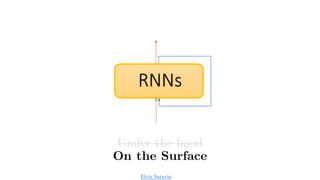 RNNs
Under the hood
On the Surface
Elvis Saravia
 