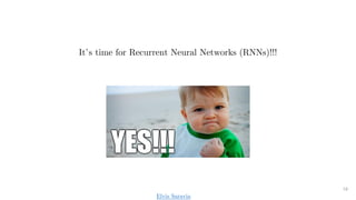 19
Its time for Recurrent Neural Networks (RNNs)!!!
Elvis Saravia
 