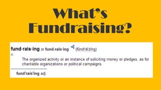 What’s
Fundraising?
 