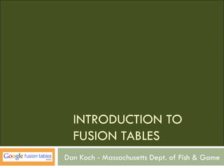 INTRODUCTION TO
  FUSION TABLES
Dan Koch - Massachusetts Dept. of Fish & Game
 