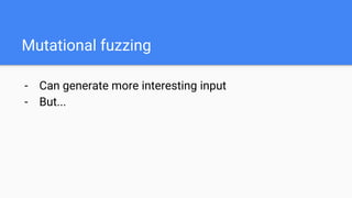 Mutational fuzzing
- Can generate more interesting input
- But...
 