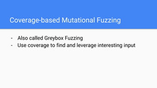 Coverage-based Mutational Fuzzing
- Also called Greybox Fuzzing
- Use coverage to find and leverage interesting input
 