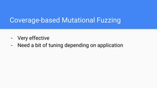 Coverage-based Mutational Fuzzing
- Very effective
- Need a bit of tuning depending on application
 