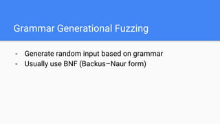 Grammar Generational Fuzzing
- Generate random input based on grammar
- Usually use BNF (Backus–Naur form)
 