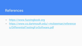 References
- https://www.fuzzingbook.org
- https://www.cs.dartmouth.edu/~mckeeman/reference
s/DifferentialTestingForSoftware.pdf
 