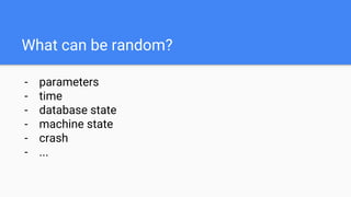 What can be random?
- parameters
- time
- database state
- machine state
- crash
- ...
 