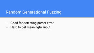 Random Generational Fuzzing
- Good for detecting parser error
- Hard to get meaningful input
 