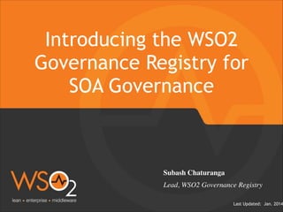 Last Updated: Jan. 2014
Introducing the WSO2
Governance Registry for
SOA Governance
Subash Chaturanga	

Lead, WSO2 Governance Registry	

 