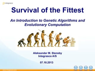Survival of the Fittest
An Introduction to Genetic Algorithms and
Evolutionary Computation
Aleksander M. Stensby
Integrasco A/S
07.10.2013
 