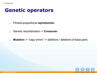 Genetic operators
● Fitness-proportional reproduction
● Genetic recombination -> Crossover
● Mutation -> “copy errors” -> additions / deletions of base pairs
 