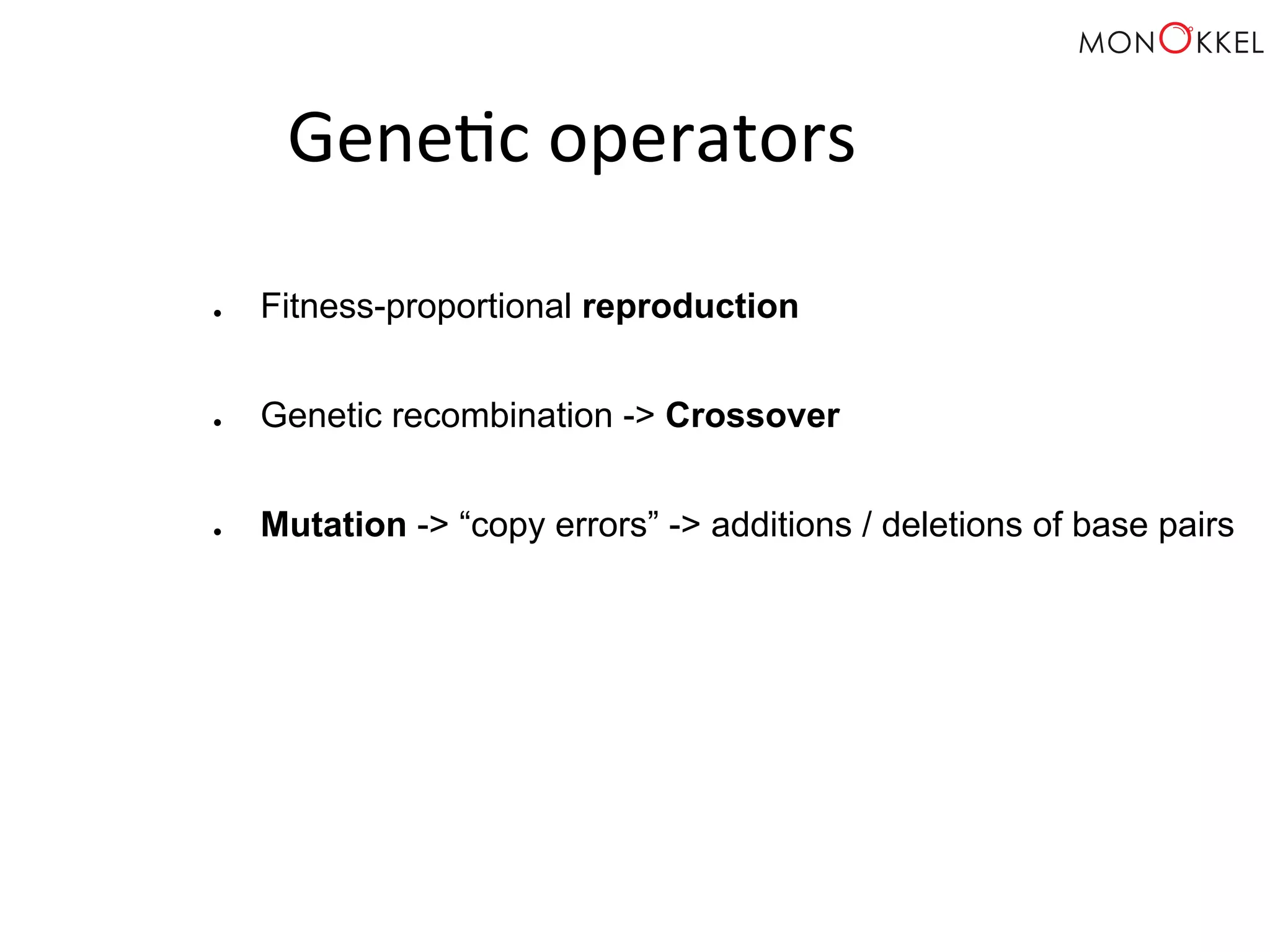 Gene;c operators ● Fitness-proportional reproduction ● Genetic recombination -> Crossover ● Mutation -> “copy errors” -> additions / deletions of base pairs 
