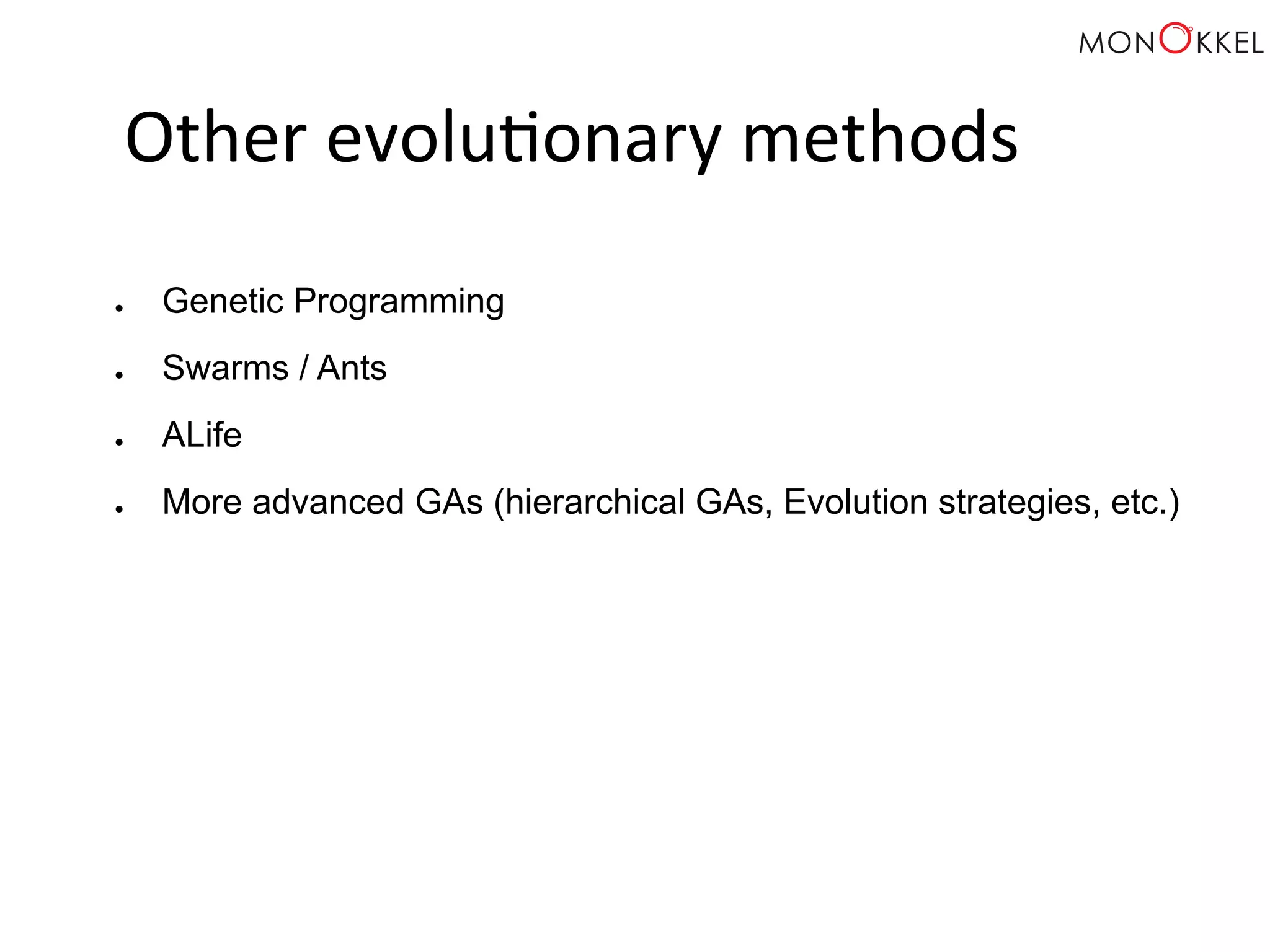 Other evolu;onary methods ● Genetic Programming ● Swarms / Ants ● ALife ● More advanced GAs (hierarchical GAs, Evolution strategies, etc.) 