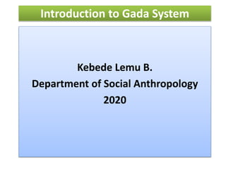 Introduction to Gada System
Kebede Lemu B.
Department of Social Anthropology
2020
 