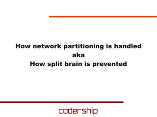 How network partitioning is handled
               aka
   How split brain is prevented
 