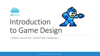 Introduction
to Game Design
{ JORGE PALACIOS, CHRISTIAN CHOMIAK }
ALL IMAGES ARE PROPERTY OF THEIR RESPECTIVE AUTHORS
 