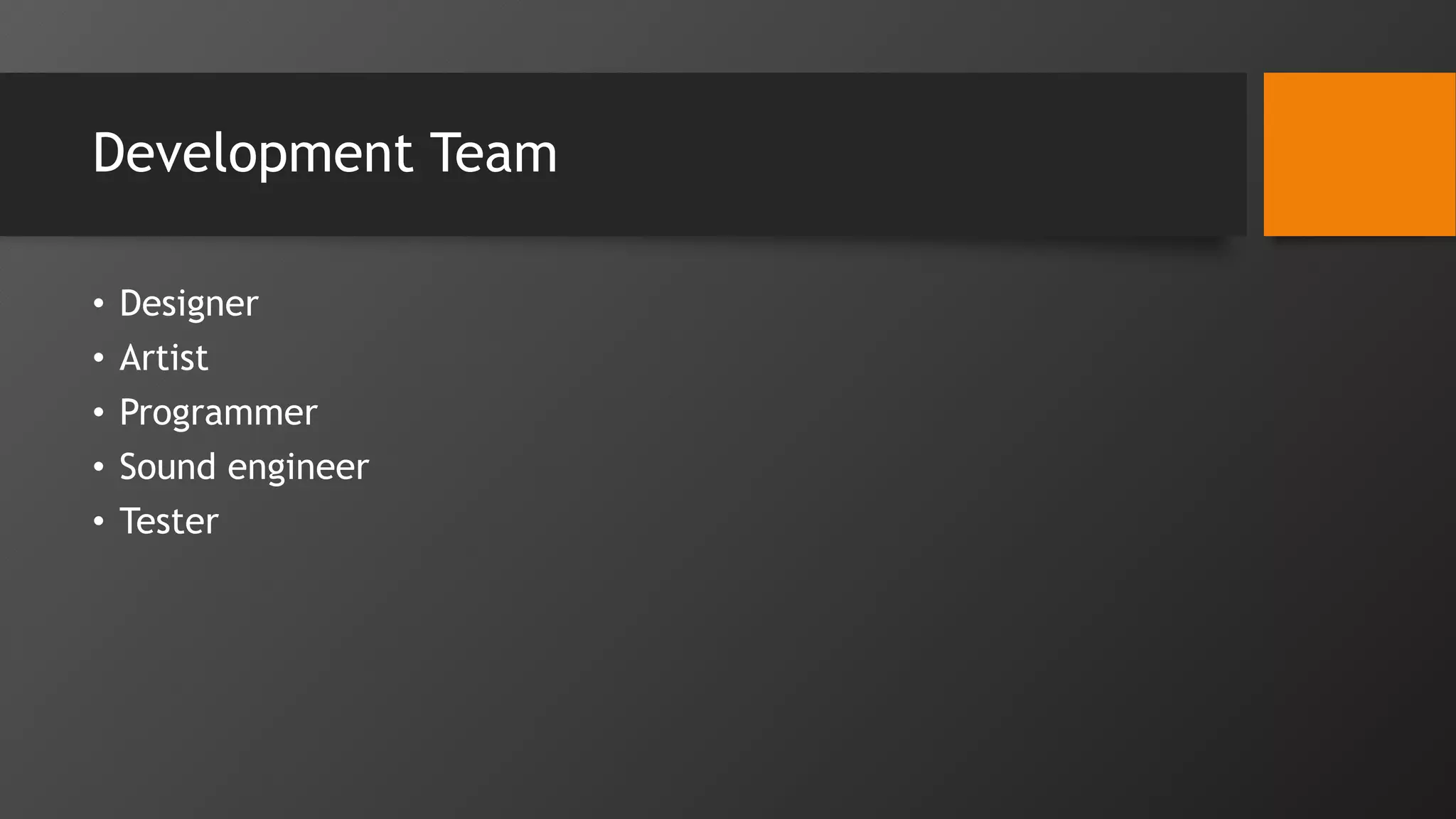 Development Team
• Designer
• Artist
• Programmer
• Sound engineer
• Tester
 