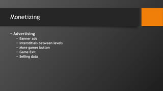Monetizing
• Advertising
• Banner ads
• Interstitials between levels
• More games button
• Game Exit
• Selling data
 